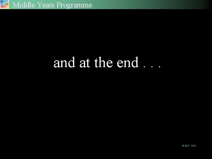 Middle Years Programme and at the end. . . © IBO 2002 