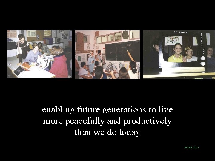 enabling future generations to live more peacefully and productively than we do today ©