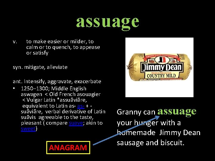 assuage v. to make easier or milder, to calm or to quench, to appease