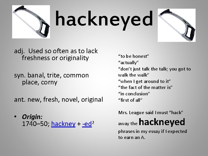 hackneyed adj. Used so often as to lack freshness or originality syn. banal, trite,