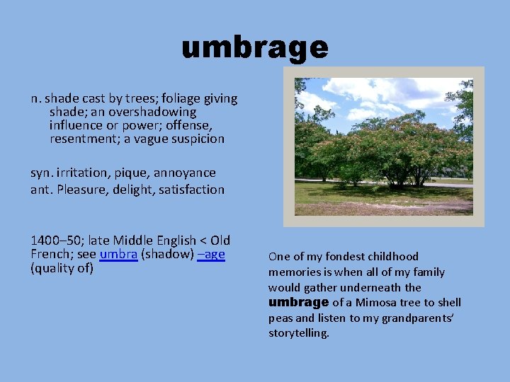 umbrage n. shade cast by trees; foliage giving shade; an overshadowing influence or power;