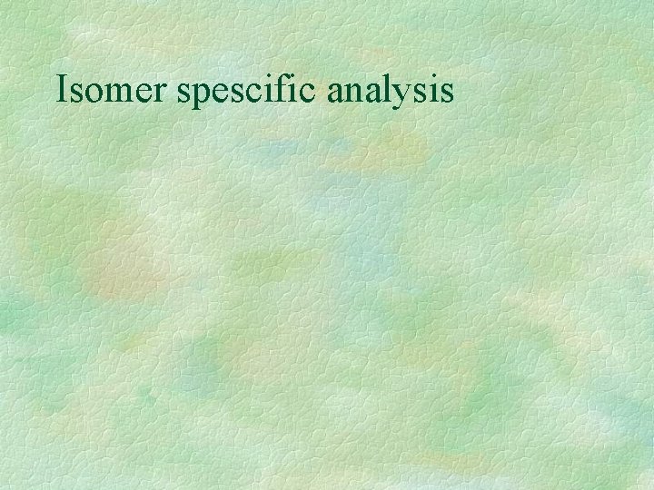 Isomer spescific analysis 