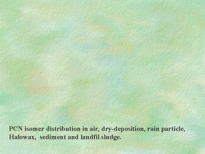 PCN isomer distribution in air, dry-deposition, rain particle, Halowax, sediment and landfil sludge. 