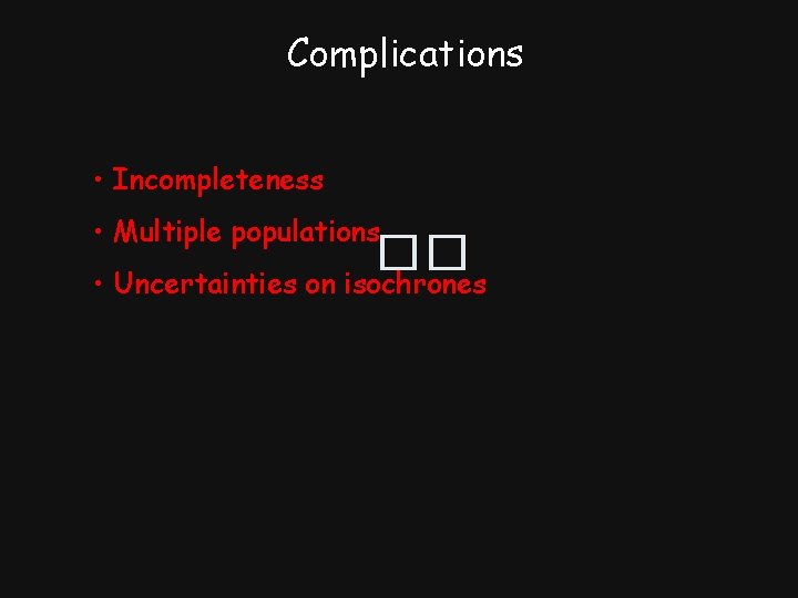 Complications • Incompleteness • Multiple populations �� • Uncertainties on isochrones 