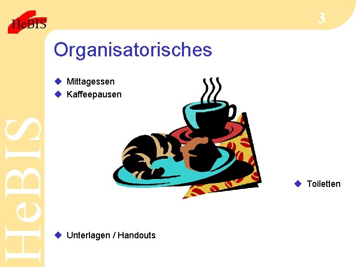 He. BIS 3 Organisatorisches u Mittagessen u Kaffeepausen u Toiletten u Unterlagen / Handouts