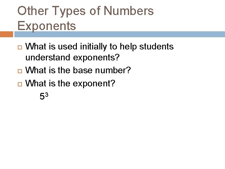 Other Types of Numbers Exponents What is used initially to help students understand exponents?