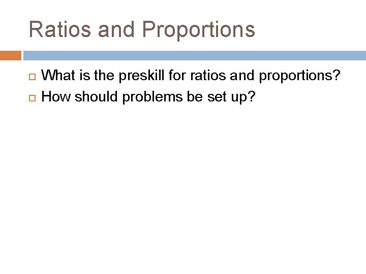 Ratios and Proportions What is the preskill for ratios and proportions? How should problems