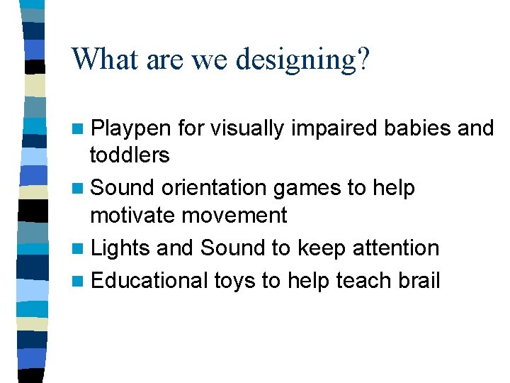 What are we designing? n Playpen for visually impaired babies and toddlers n Sound