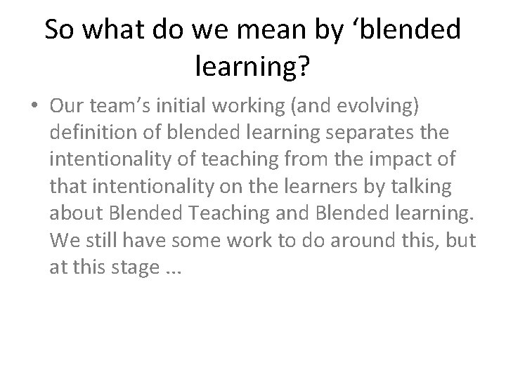 So what do we mean by ‘blended learning? • Our team’s initial working (and