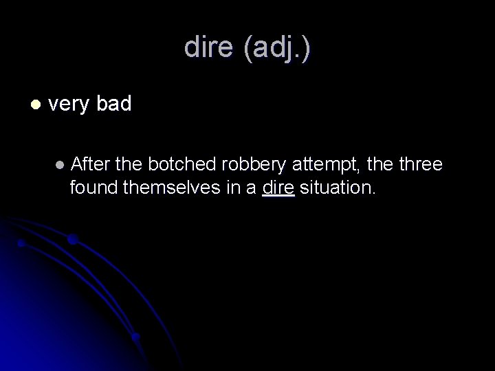 dire (adj. ) l very bad l After the botched robbery attempt, the three