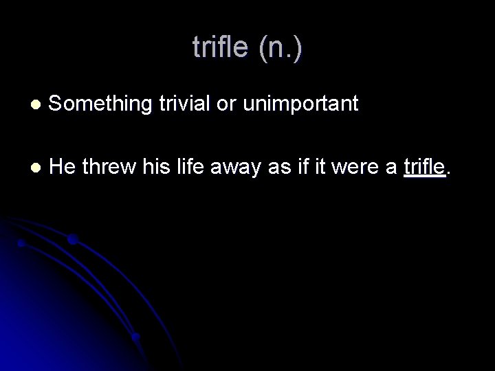 trifle (n. ) l Something trivial or unimportant l He threw his life away