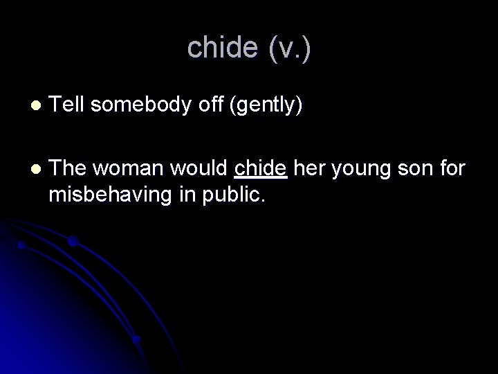 chide (v. ) l Tell somebody off (gently) l The woman would chide her