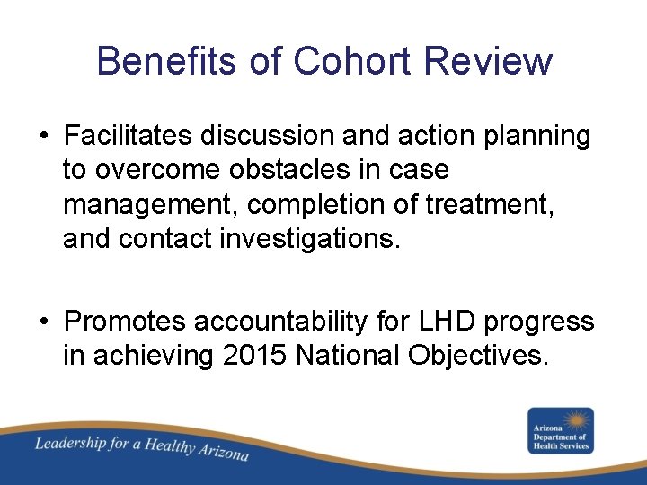 Benefits of Cohort Review • Facilitates discussion and action planning to overcome obstacles in