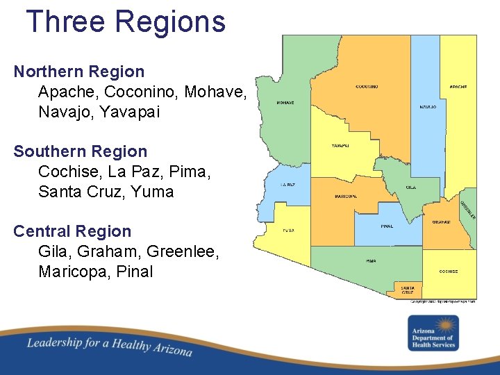 Three Regions Northern Region Apache, Coconino, Mohave, Navajo, Yavapai Southern Region Cochise, La Paz,