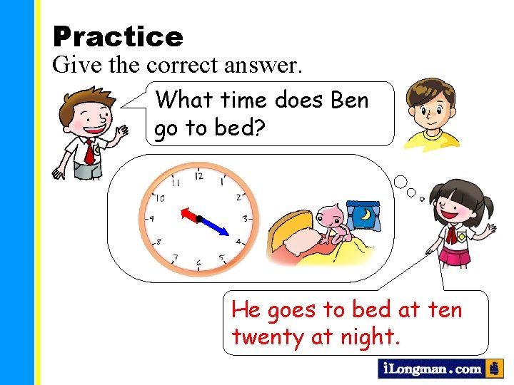 Practice Give the correct answer. What time does Ben go to bed? He goes