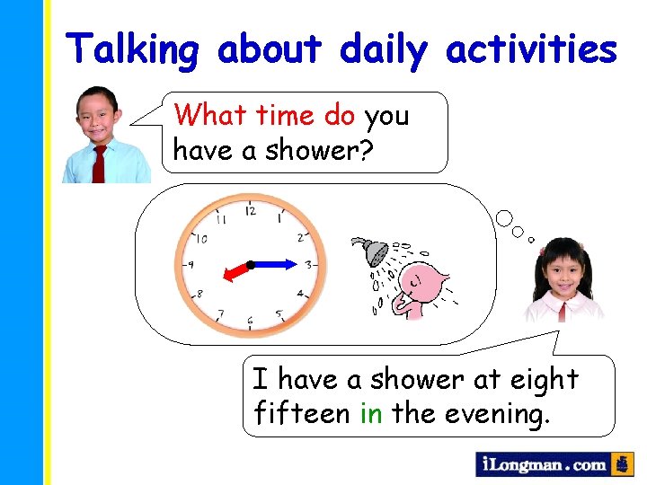 Talking about daily activities What time do you have a shower? I have a