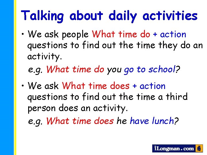 Talking about daily activities • We ask people What time do + action questions