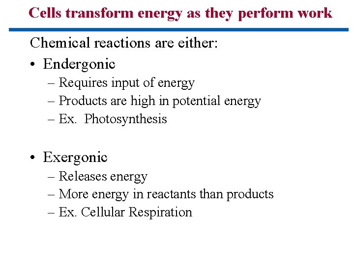 Cells transform energy as they perform work Chemical reactions are either: • Endergonic –