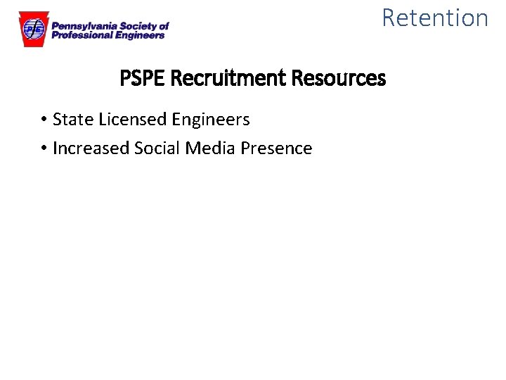 Retention PSPE Recruitment Resources • State Licensed Engineers • Increased Social Media Presence 