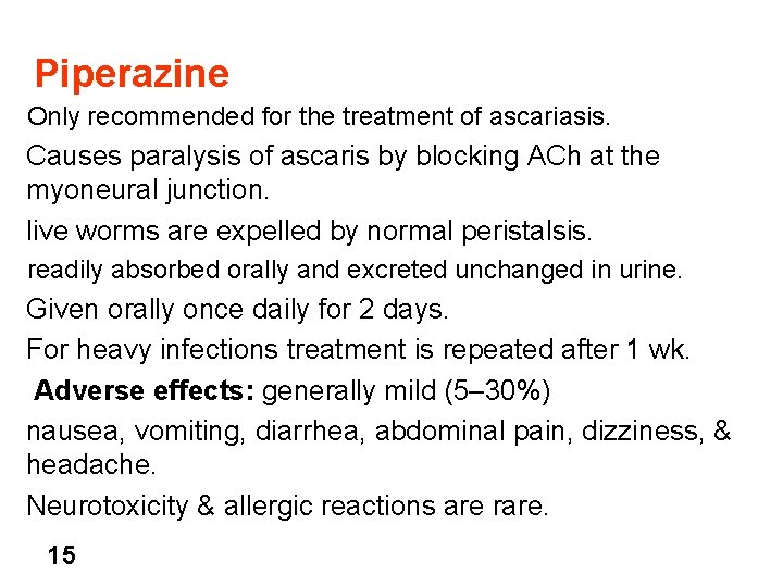 Piperazine Only recommended for the treatment of ascariasis. Causes paralysis of ascaris by blocking