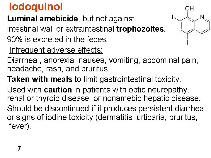 Iodoquinol Luminal amebicide, but not against intestinal wall or extraintestinal trophozoites. 90% is excreted