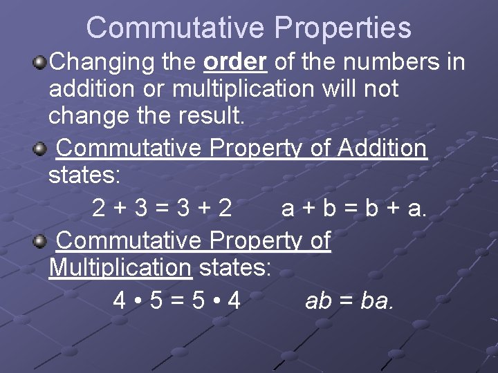 Commutative Properties Changing the order of the numbers in addition or multiplication will not