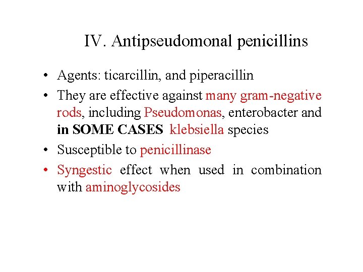 IV. Antipseudomonal penicillins • Agents: ticarcillin, and piperacillin • They are effective against many