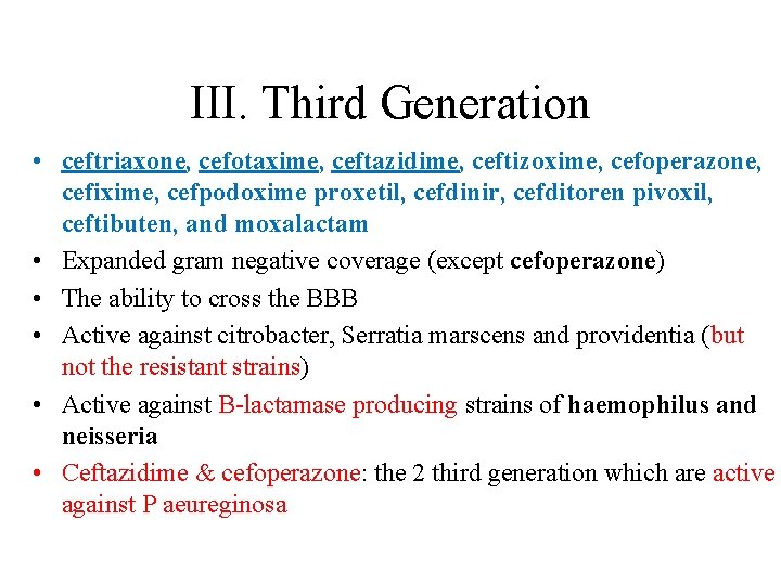 III. Third Generation • ceftriaxone, cefotaxime, ceftazidime, ceftizoxime, cefoperazone, cefixime, cefpodoxime proxetil, cefdinir, cefditoren