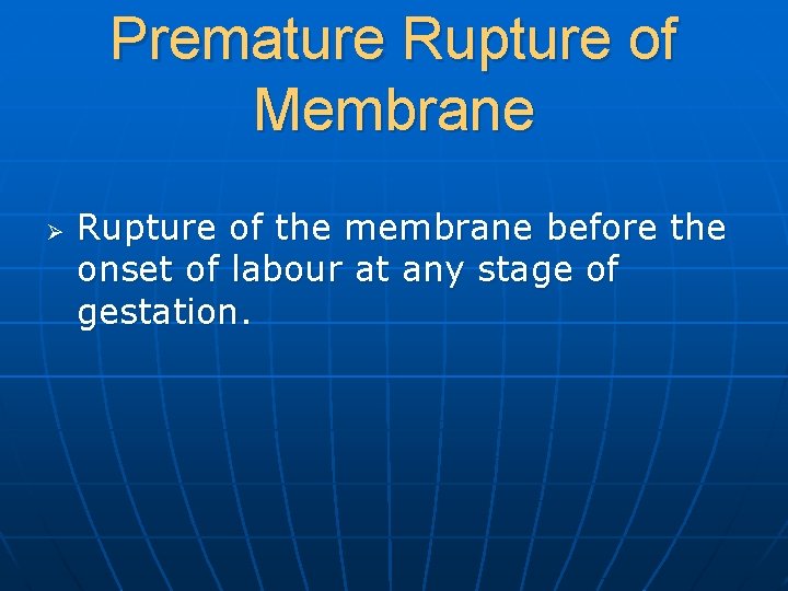 Premature Rupture of Membrane Ø Rupture of the membrane before the onset of labour