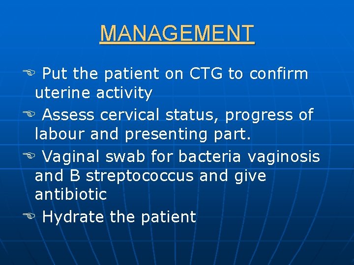 MANAGEMENT Put the patient on CTG to confirm uterine activity Assess cervical status, progress