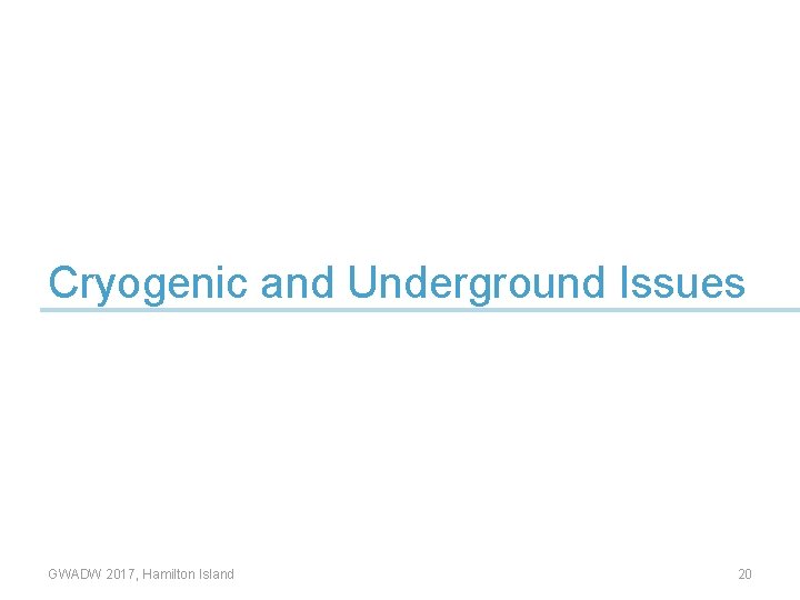 Cryogenic and Underground Issues GWADW 2017, Hamilton Island 20 