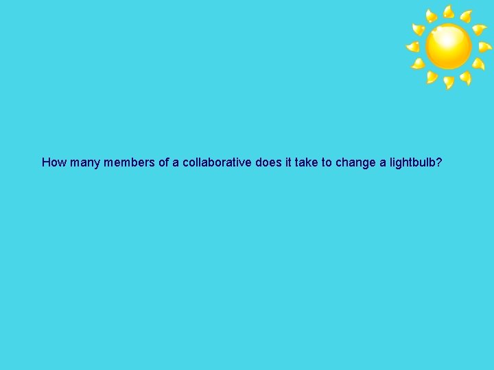 How many members of a collaborative does it take to change a lightbulb? 