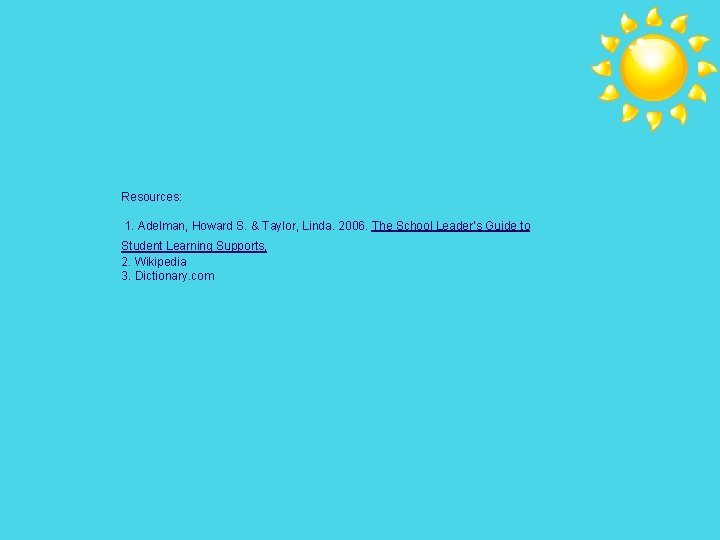 Resources: 1. Adelman, Howard S. & Taylor, Linda. 2006. The School Leader’s Guide to