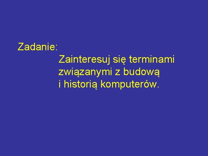 Zadanie: Zainteresuj się terminami związanymi z budową i historią komputerów. 