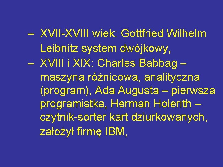 – XVII-XVIII wiek: Gottfried Wilhelm Leibnitz system dwójkowy, – XVIII i XIX: Charles Babbag