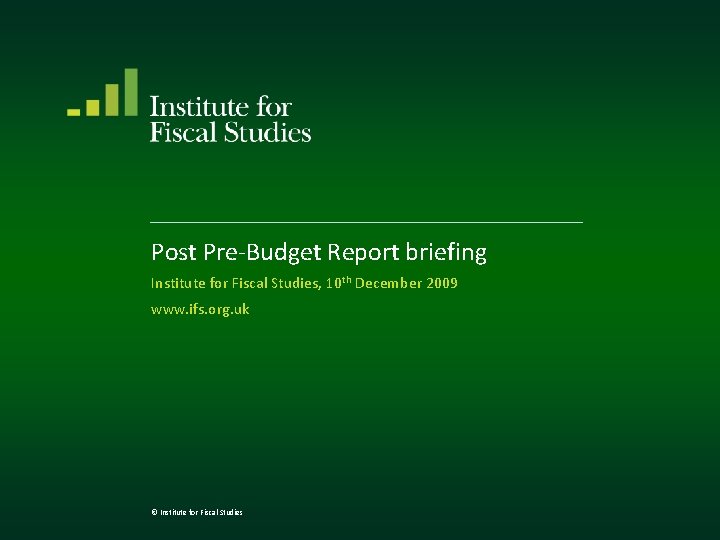 Post Pre-Budget Report briefing Institute for Fiscal Studies, 10 th December 2009 www. ifs.