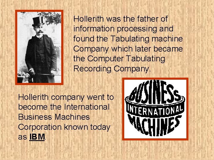 Hollerith was the father of information processing and found the Tabulating machine Company which