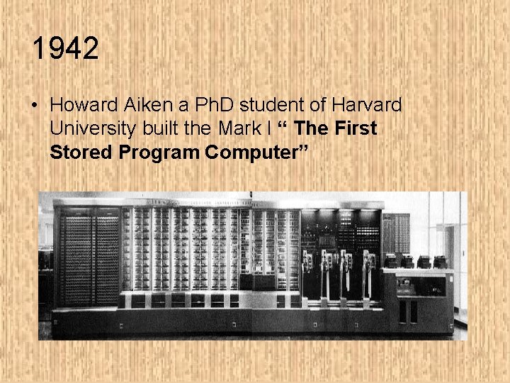 1942 • Howard Aiken a Ph. D student of Harvard University built the Mark