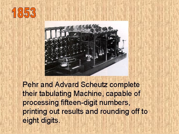 Pehr and Advard Scheutz complete their tabulating Machine, capable of processing fifteen-digit numbers, printing