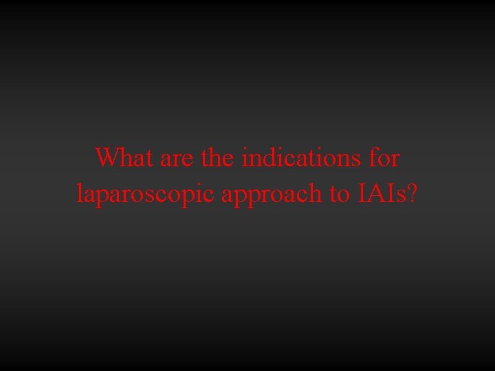 What are the indications for laparoscopic approach to IAIs? 