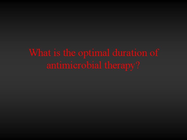 What is the optimal duration of antimicrobial therapy? 