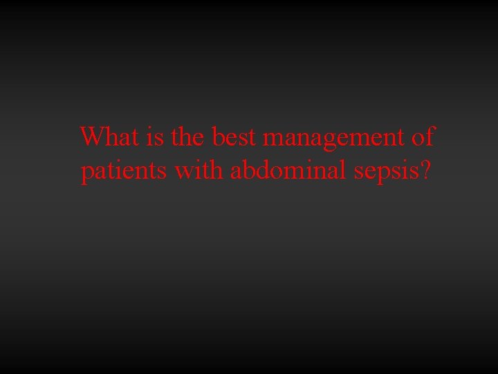 What is the best management of patients with abdominal sepsis? 