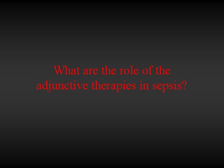 What are the role of the adjunctive therapies in sepsis? 
