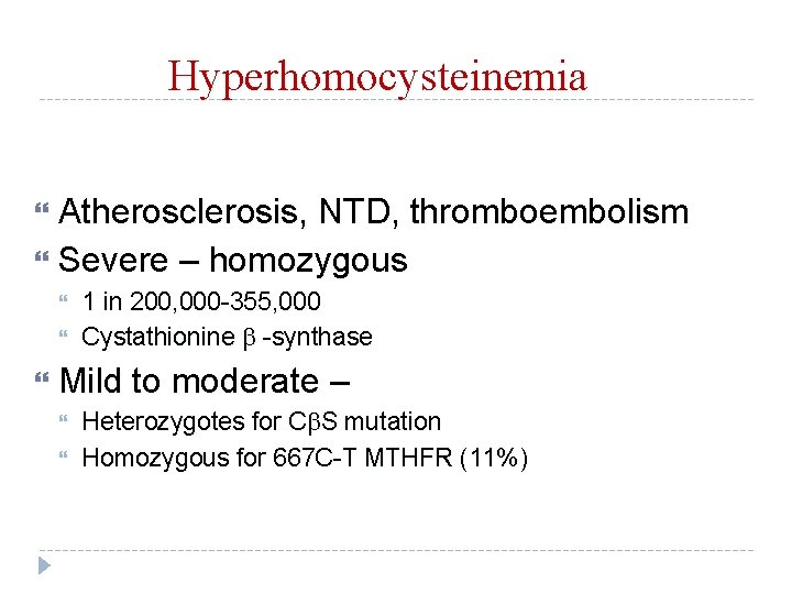 Hyperhomocysteinemia Atherosclerosis, NTD, thromboembolism Severe – homozygous 1 in 200, 000 -355, 000 Cystathionine