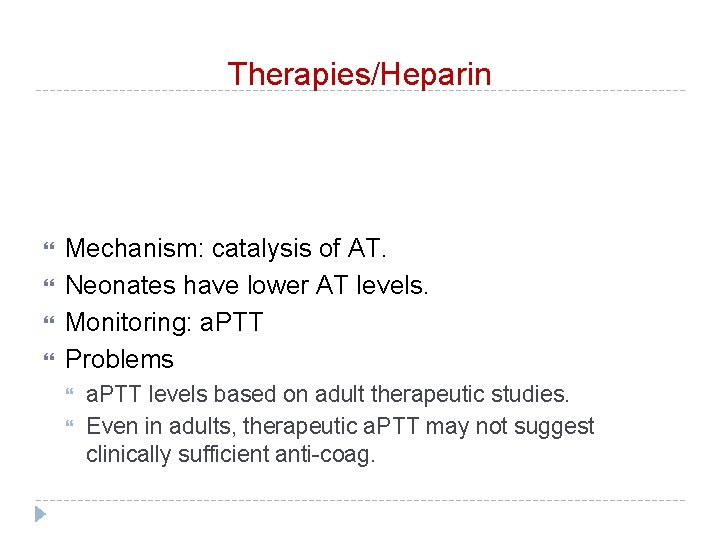 Therapies/Heparin Mechanism: catalysis of AT. Neonates have lower AT levels. Monitoring: a. PTT Problems