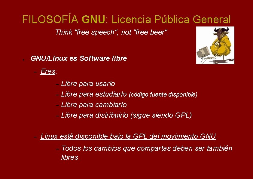 FILOSOFÍA GNU: Licencia Pública General Think "free speech", not "free beer". ● GNU/Linux es