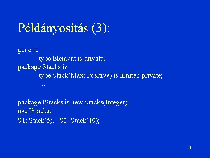 Példányosítás (3): generic type Element is private; package Stacks is type Stack(Max: Positive) is