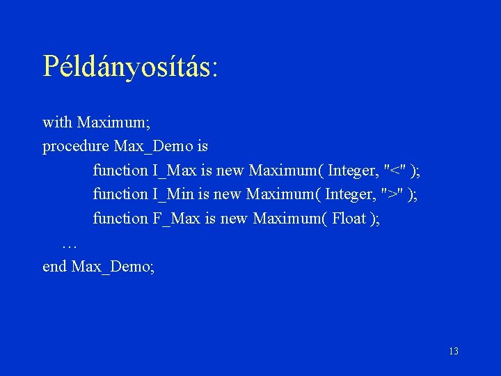 Példányosítás: with Maximum; procedure Max_Demo is function I_Max is new Maximum( Integer, "<" );