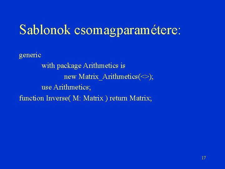 Sablonok csomagparamétere: generic with package Arithmetics is new Matrix_Arithmetics(<>); use Arithmetics; function Inverse( M:
