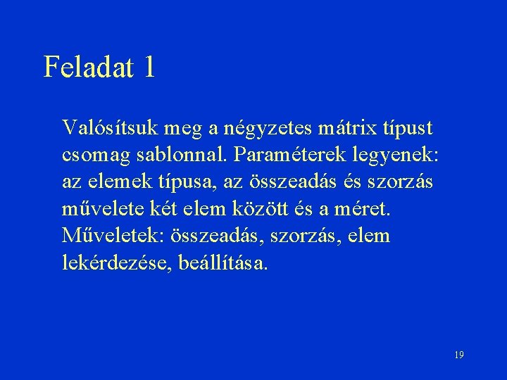 Feladat 1 Valósítsuk meg a négyzetes mátrix típust csomag sablonnal. Paraméterek legyenek: az elemek